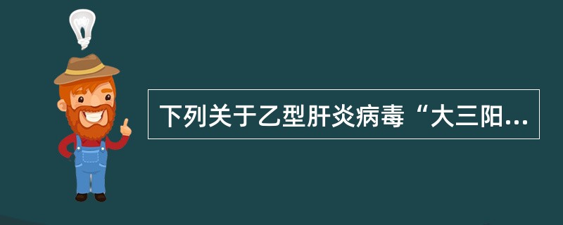 下列关于乙型肝炎病毒“大三阳、小三阳”的表述，正确的是（）。