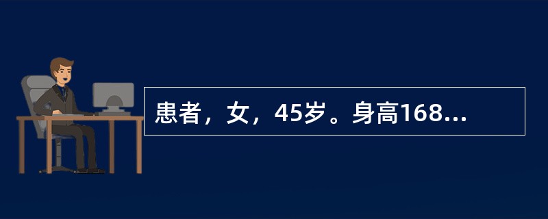 患者，女，45岁。身高168cm，体重75kg。近1年，多饮、多尿伴乏力就诊，有