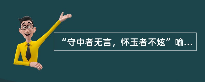 “守中者无言，怀玉者不炫”喻指（）