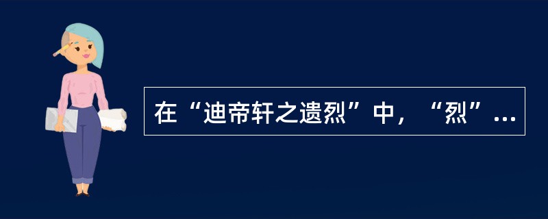 在“迪帝轩之遗烈”中，“烈”之义为（）