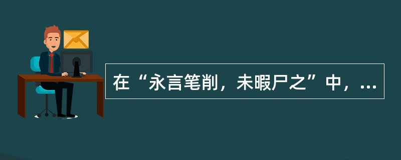 在“永言笔削，未暇尸之”中，“笔削”之义为（）