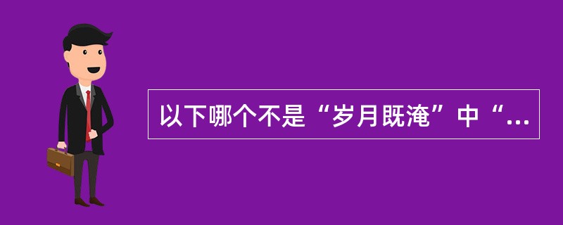 以下哪个不是“岁月既淹”中“淹”的反义词（）