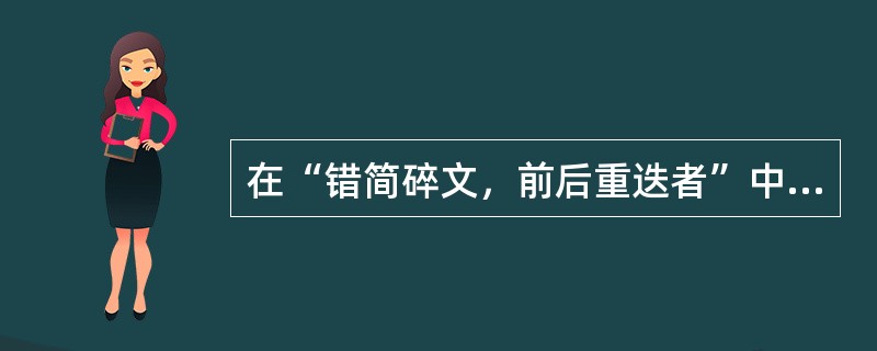 在“错简碎文，前后重迭者”中，“错简”之义为（）