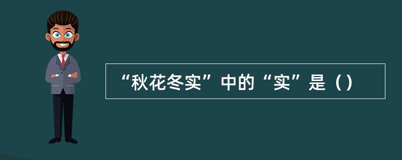 “秋花冬实”中的“实”是（）