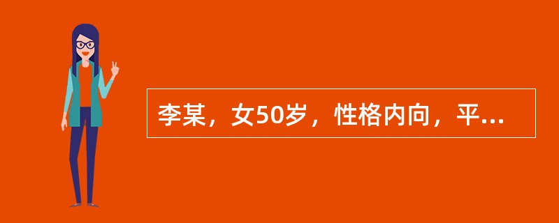 李某，女50岁，性格内向，平时与人相处时非常依顺忍让，但经常独自生闷气，而且从不