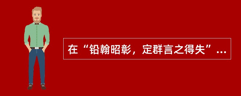 在“铅翰昭彰，定群言之得失”中，“铅翰”之义为（）