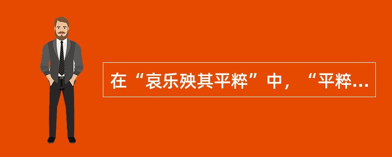 在“哀乐殃其平粹”中，“平粹”之义为（）