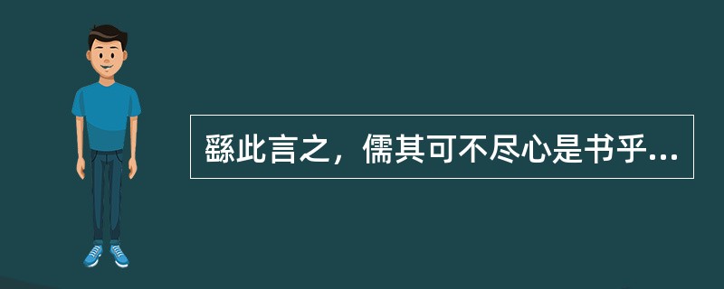 繇此言之，儒其可不尽心是书乎（）