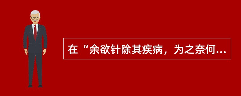 在“余欲针除其疾病，为之奈何”中，“针”之义为（）