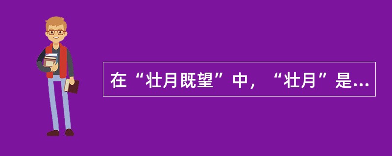 在“壮月既望”中，“壮月”是指农历的（）