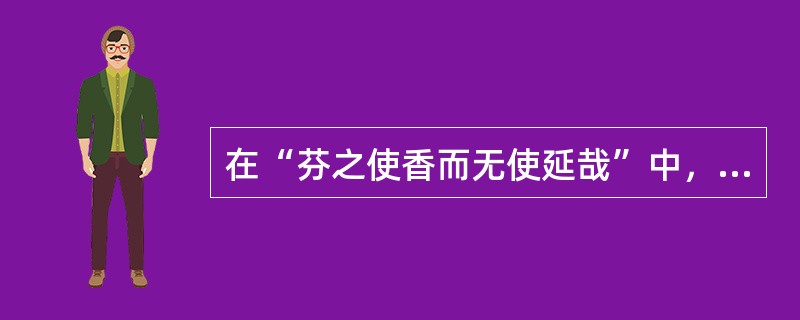 在“芬之使香而无使延哉”中，“芬”之义为（）