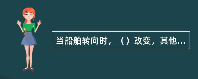 当船舶转向时，（）改变，其他各项不变。