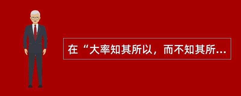 在“大率知其所以，而不知其所以然”中，前一个“所以”之义为（）