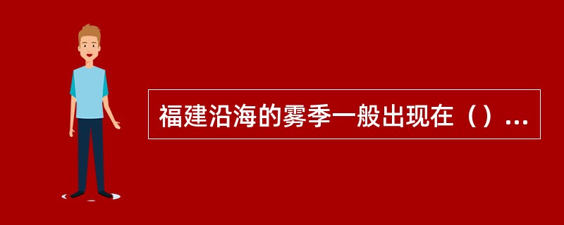 福建沿海的雾季一般出现在（）月。