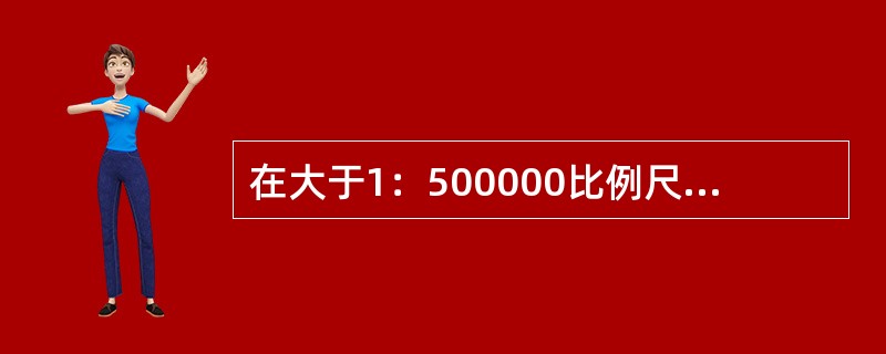 在大于1：500000比例尺的海图，用直体数字标注的水深表示（）。