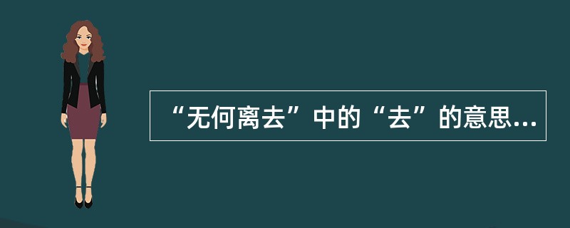 “无何离去”中的“去”的意思是（）