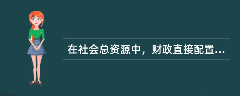 在社会总资源中，财政直接配置的资源是（）。