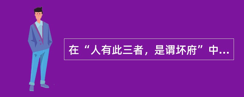 在“人有此三者，是谓坏府”中，“坏府”之义为（）