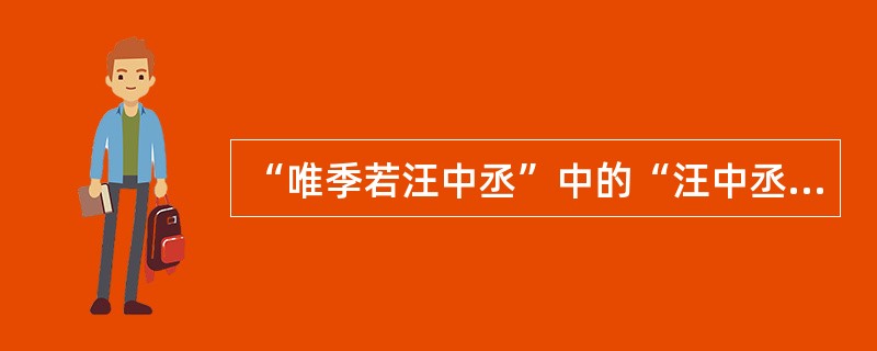 “唯季若汪中丞”中的“汪中丞”是（）