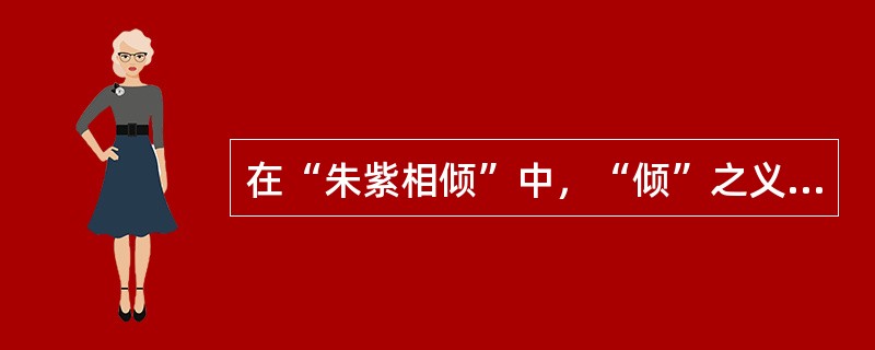 在“朱紫相倾”中，“倾”之义为（）