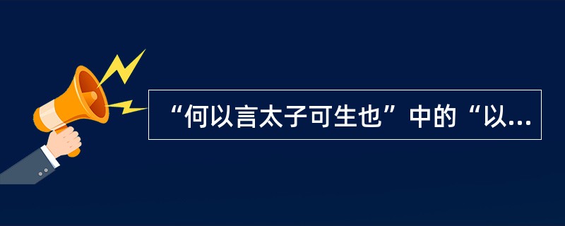 “何以言太子可生也”中的“以”意思是（）