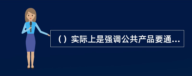 （）实际上是强调公共产品要通过预算程序来供给，消费者通常可以免费获得。