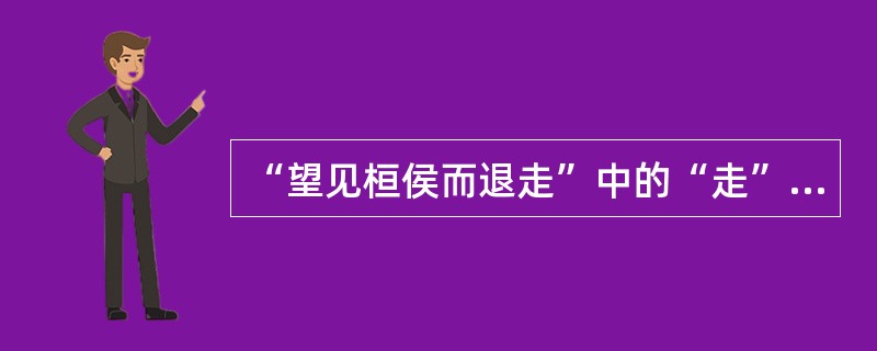 “望见桓侯而退走”中的“走”意思是（）