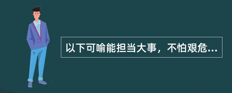 以下可喻能担当大事，不怕艰危的坚强人物的是（）