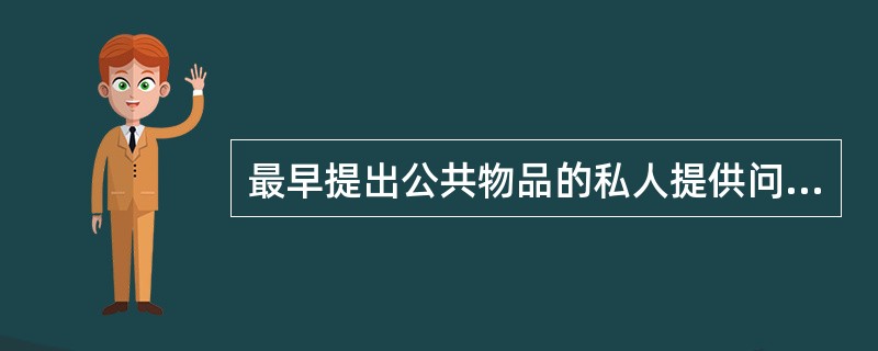 最早提出公共物品的私人提供问题是（）。