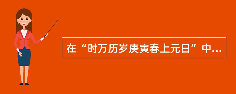 在“时万历岁庚寅春上元日”中，“上元日”指（）