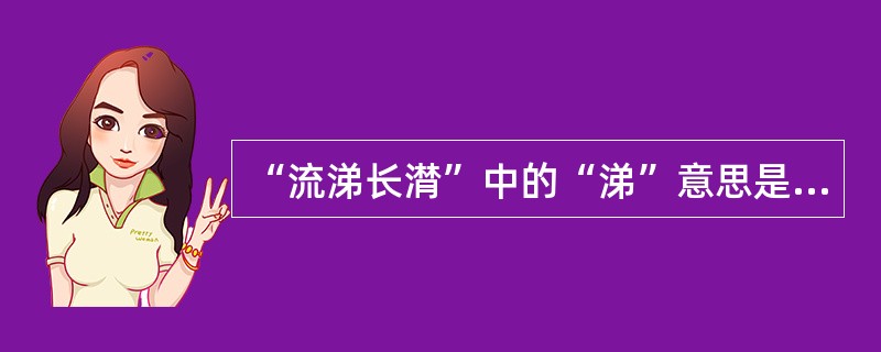 “流涕长潸”中的“涕”意思是（）