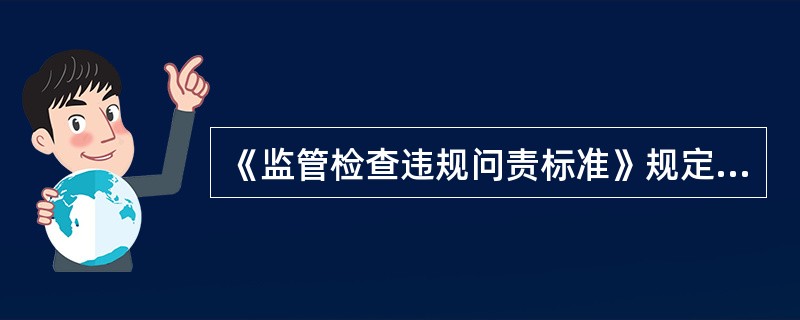 《监管检查违规问责标准》规定，对中小企业借款人贸易背景审核不严格的，包括但不限于