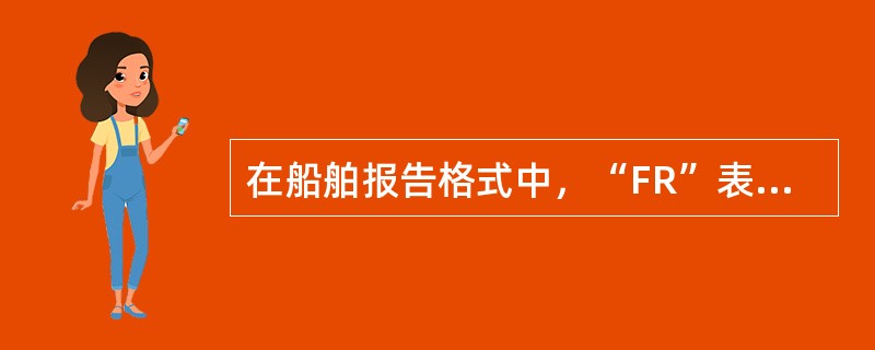 在船舶报告格式中，“FR”表示的意义是（）