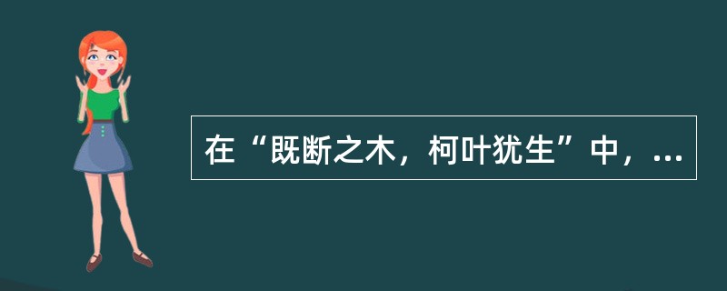 在“既断之木，柯叶犹生”中，“柯”之义为（）