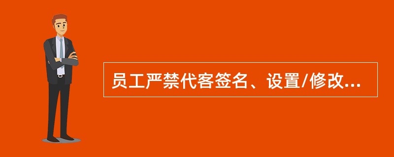 员工严禁代客签名、设置/修改密码。违规代客户办理开户、划账、修改密码等手续的，予
