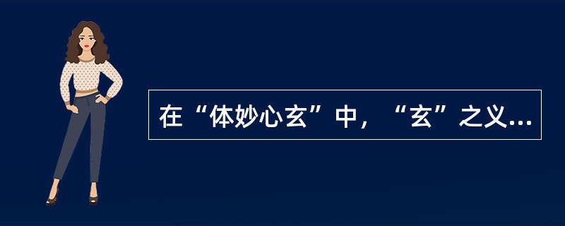 在“体妙心玄”中，“玄”之义为（）