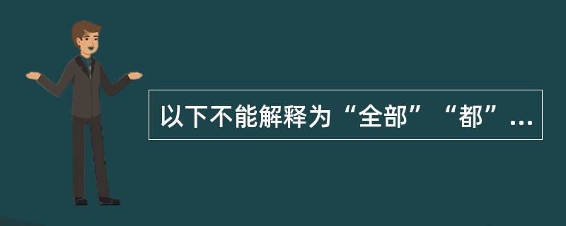 以下不能解释为“全部”“都”的是（）