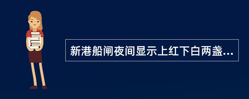 新港船闸夜间显示上红下白两盏环照灯表示（）