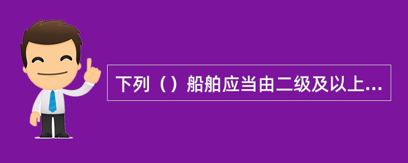 下列（）船舶应当由二级及以上的引航员引领。