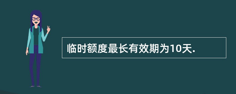 临时额度最长有效期为10天.