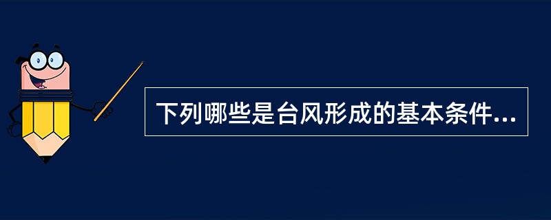 下列哪些是台风形成的基本条件？（）