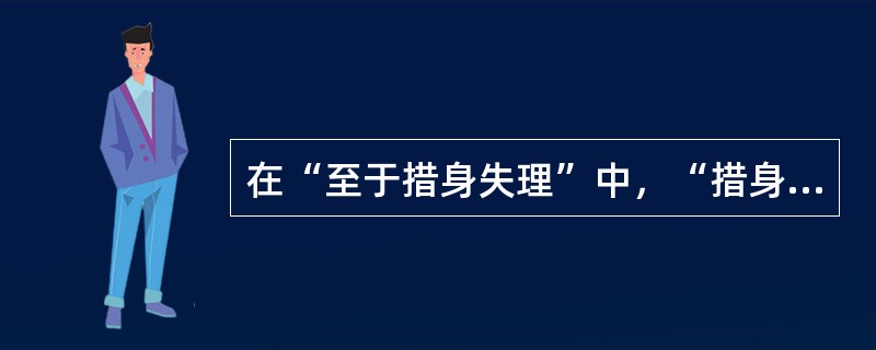 在“至于措身失理”中，“措身”之义为（）