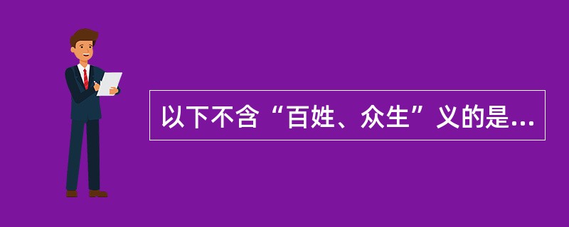 以下不含“百姓、众生”义的是（）