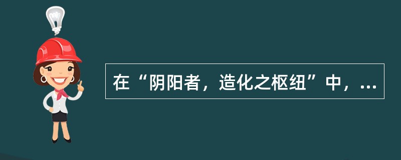 在“阴阳者，造化之枢纽”中，“枢纽”之义为（）