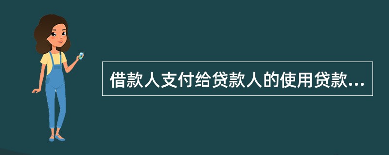 借款人支付给贷款人的使用贷款的代价是（）。