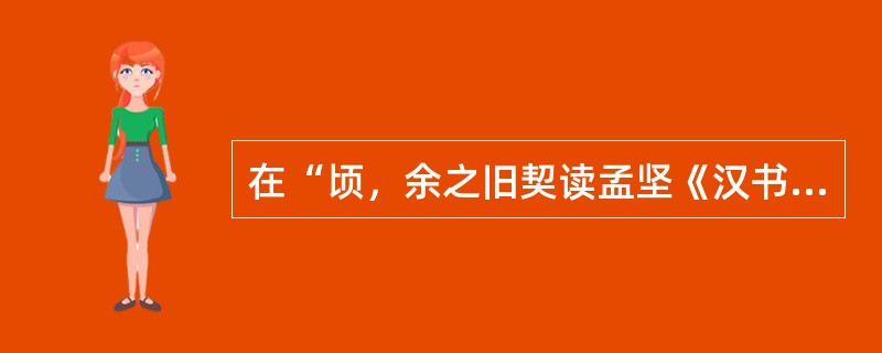 在“顷，余之旧契读孟坚《汉书·艺文志》”中，“旧契”之义为（）