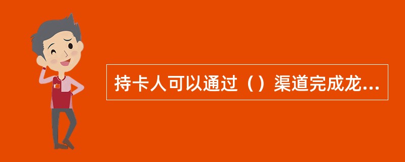 持卡人可以通过（）渠道完成龙卡IC信用卡的电子现金账户充值？