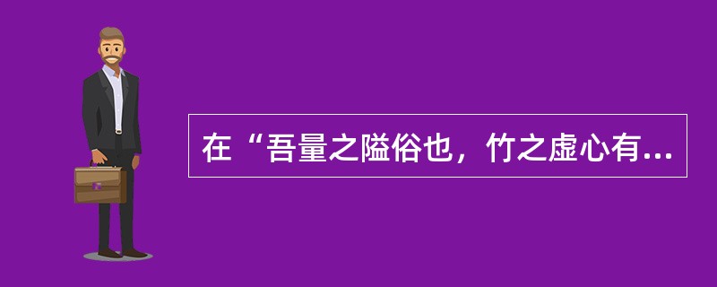 在“吾量之隘俗也，竹之虚心有容足以医之”中，“容”之义为（）