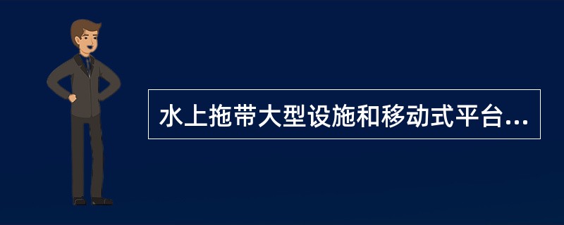 水上拖带大型设施和移动式平台许可的条件。