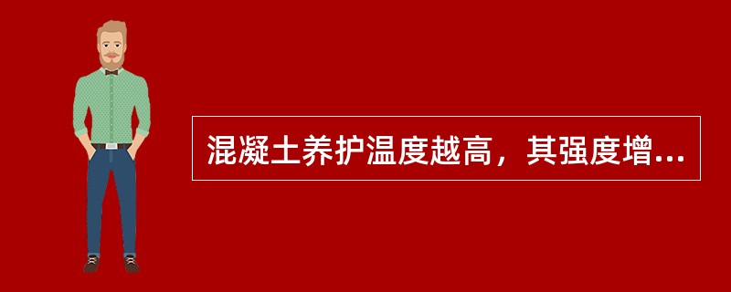 混凝土养护温度越高，其强度增长越（）。